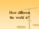 How different the world is